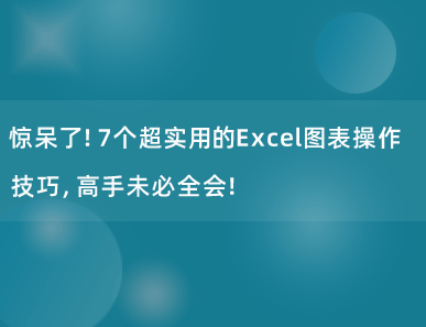 惊呆了！7个超实用的Excel图表操作技巧，高手未必全会！